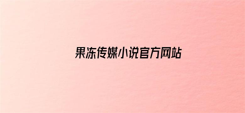 >果冻传媒小说官方网站入口免费横幅海报图